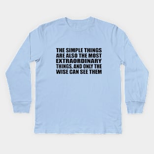 The simple things are also the most extraordinary things, and only the wise can see them Kids Long Sleeve T-Shirt